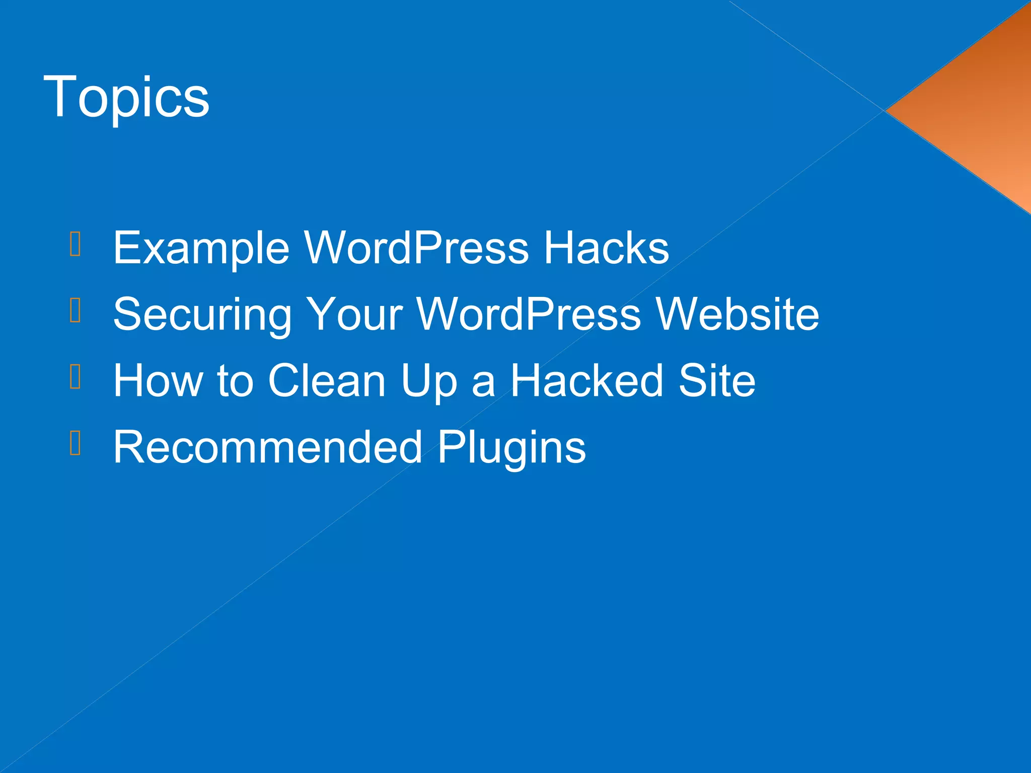  Example WordPress Hacks
 Securing Your WordPress Website
 How to Clean Up a Hacked Site
 Recommended Plugins
Topics
 