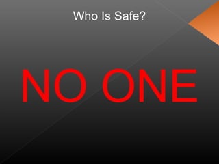 Who Is Safe?
NO ONE
 