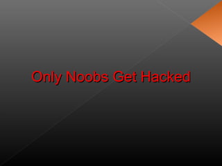 Only Noobs Get HackedOnly Noobs Get Hacked
 