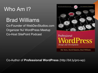 Brad Williams
Co-Founder of WebDevStudios.com
Organizer NJ WordPress Meetup
Co-Host SitePoint Podcast
Co-Author of Professional WordPress (http://bit.ly/pro-wp)
Who Am I?
 