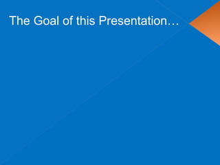 The Goal of this Presentation…
 