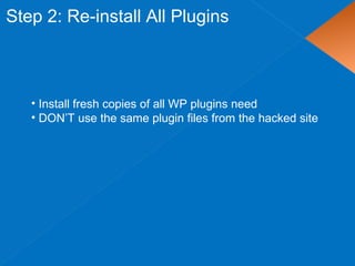 Step 2: Re-install All Plugins
• Install fresh copies of all WP plugins need
• DON’T use the same plugin files from the hacked site
 