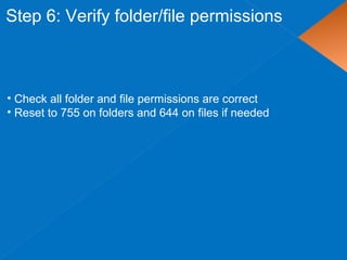 Step 6: Verify folder/file permissions
• Check all folder and file permissions are correct
• Reset to 755 on folders and 644 on files if needed
 