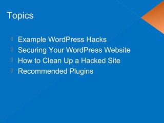  Example WordPress Hacks
 Securing Your WordPress Website
 How to Clean Up a Hacked Site
 Recommended Plugins
Topics
 