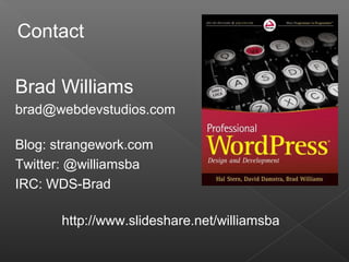Brad Williams
brad@webdevstudios.com
Blog: strangework.com
Twitter: @williamsba
IRC: WDS-Brad
http://www.slideshare.net/williamsba
Contact
 
