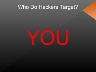 Who Do Hackers Target?
YOU
 
