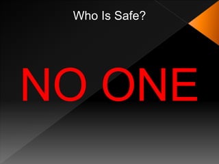 Who Is Safe?




NO ONE
 