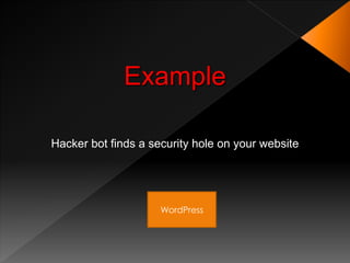 Example

Hacker bot finds a security hole on your website




                     WordPress
 