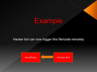 Example

Hacker bot can now trigger this file/code remotely




        WordPress             Hacker Bot
 