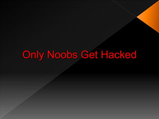 Only Noobs Get Hacked
 