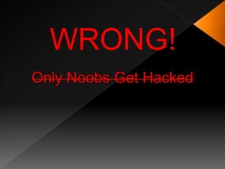 WRONG!
Only Noobs Get Hacked
 