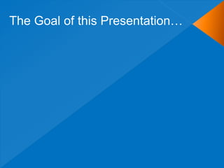 The Goal of this Presentation…
 