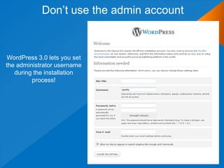 Don‟t use the admin account



WordPress 3.0 lets you set
the administrator username
   during the installation
         process!
 