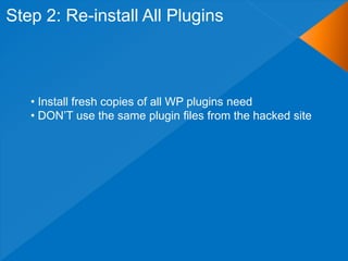 Step 2: Re-install All Plugins



   • Install fresh copies of all WP plugins need
   • DON‟T use the same plugin files from the hacked site
 