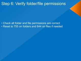 Step 6: Verify folder/file permissions



• Check all folder and file permissions are correct
• Reset to 755 on folders and 644 on files if needed
 