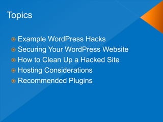 Topics

 Example  WordPress Hacks
 Securing Your WordPress Website
 How to Clean Up a Hacked Site
 Hosting Considerations
 Recommended Plugins
 