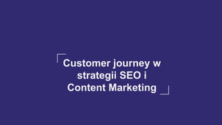 Customer journey w
strategii SEO i
Content Marketing
 