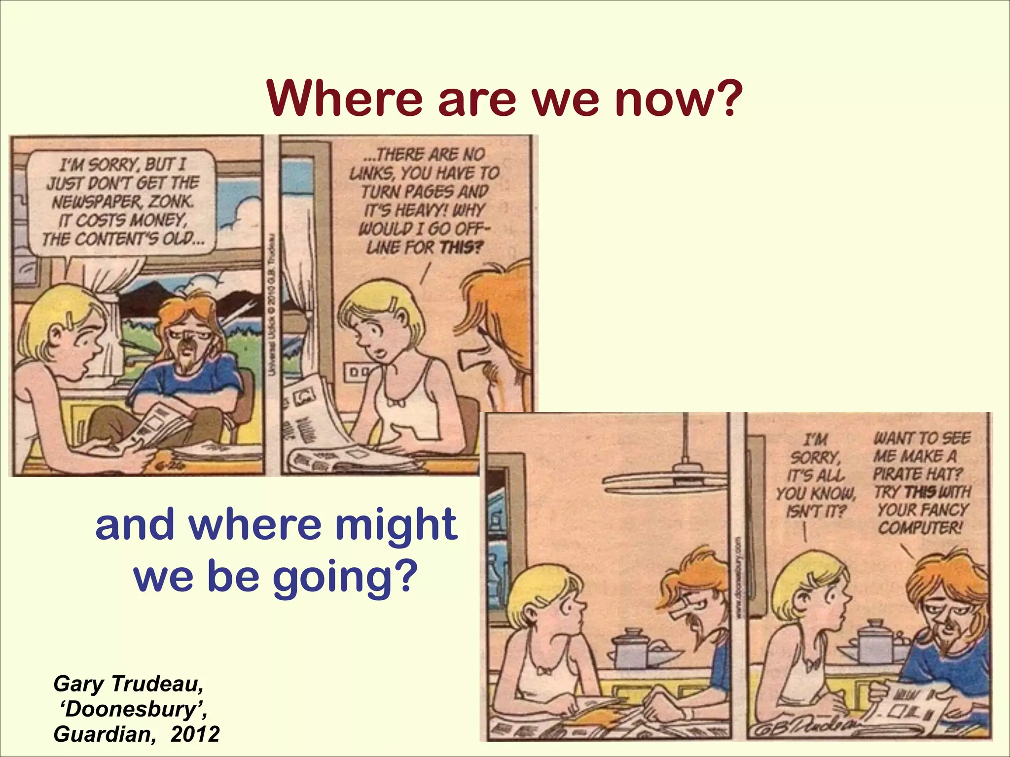 Where are we now?

!

and where might
we be going?
Gary Trudeau,
‘Doonesbury’,
Guardian, 2012

 