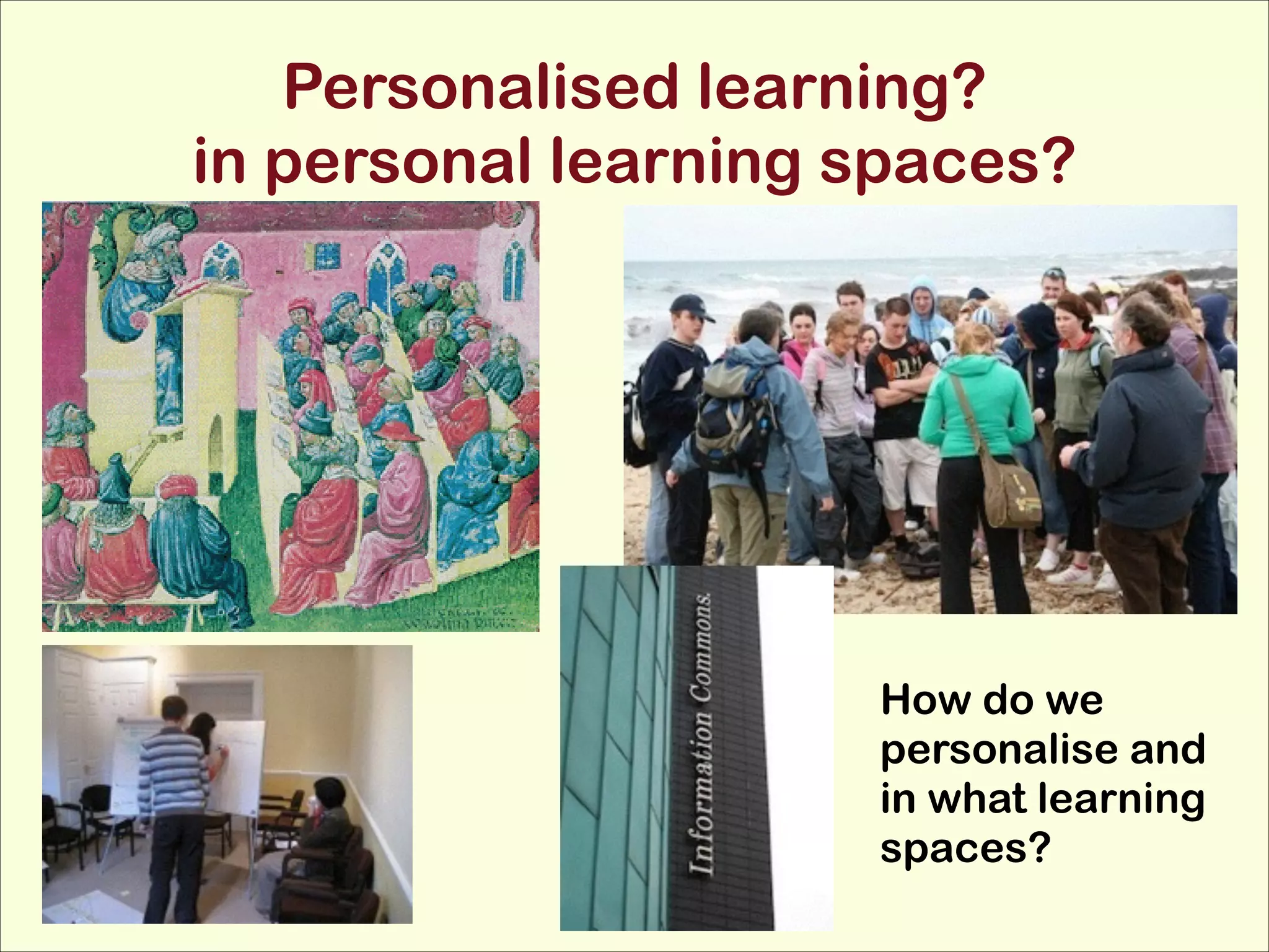Personalised learning? 
in personal learning spaces?

How do we
personalise and
in what learning
spaces?

 