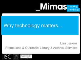 Why technology matters... Lisa Jeskins Promotions & Outreach: Library & Archival Services 