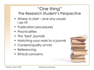 “ One thing” The Research Student’s Perspective <ul><li>Where to start – and why would I do it? </li></ul><ul><li>Publicat...