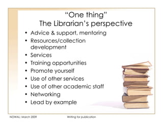 “ One thing” The Librarian’s perspective <ul><li>Advice & support, mentoring </li></ul><ul><li>Resources/collection develo...