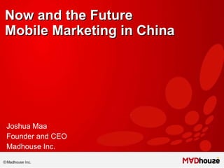 Now and the Future Mobile Marketing in China   Joshua Maa Founder and CEO Madhouse Inc. 