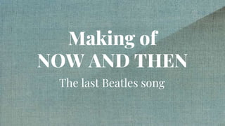 Making of
NOW AND THEN
The last Beatles song
 