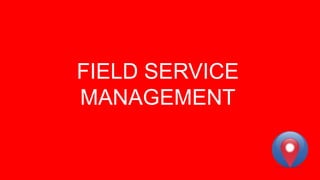 FIELD SERVICE
MANAGEMENT
 