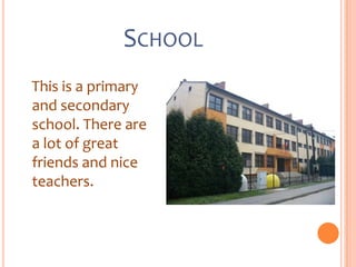 SCHOOL
This is a primary
and secondary
school. There are
a lot of great
friends and nice
teachers.
 