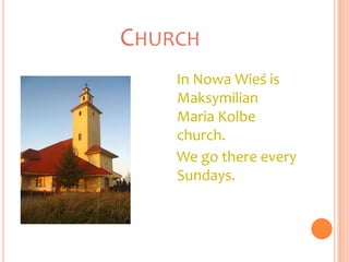 CHURCH
    In Nowa Wieś is
    Maksymilian
    Maria Kolbe
    church.
    We go there every
    Sundays.
 