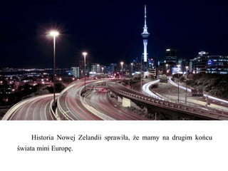 Historia Nowej Zelandii sprawiła, że mamy na drugim końcu
świata mini Europę.
 