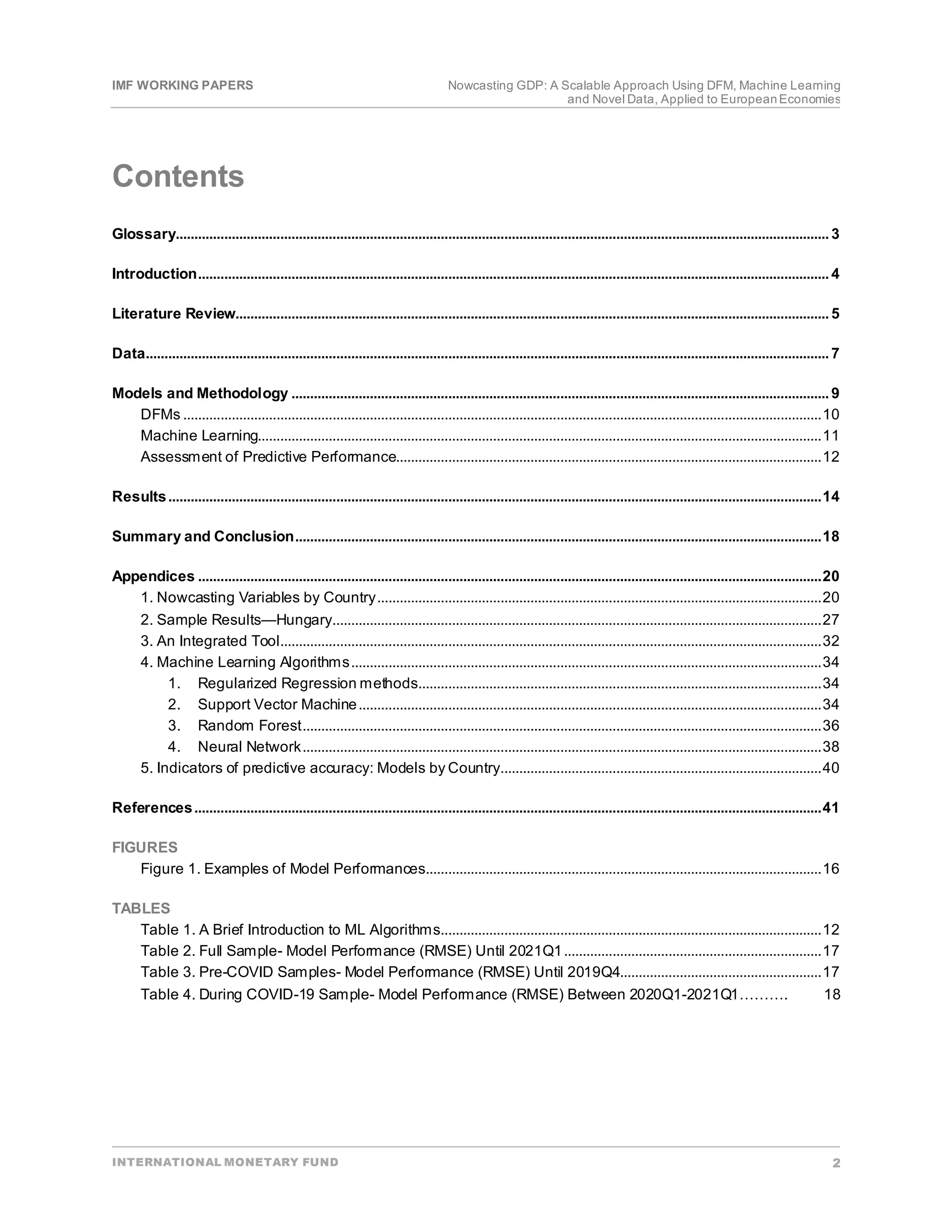 IMF WORKING PAPERS Nowcasting GDP: A Scalable Approach Using DFM, Machine Learning
and Novel Data, Applied to EuropeanEconomies
INTERNATIONAL MONETARY FUND 2
Contents
Glossary...............................................................................................................................................................................3
Introduction.........................................................................................................................................................................4
Literature Review...............................................................................................................................................................5
Data.......................................................................................................................................................................................7
Models and Methodology ................................................................................................................................................9
DFMs ...........................................................................................................................................................................10
Machine Learning.......................................................................................................................................................11
Assessment of Predictive Performance..................................................................................................................12
Results...............................................................................................................................................................................14
Summary and Conclusion.............................................................................................................................................18
Appendices .......................................................................................................................................................................20
1. Nowcasting Variables by Country.......................................................................................................................20
2. Sample Results—Hungary...................................................................................................................................27
3. An Integrated Tool.................................................................................................................................................32
4. Machine Learning Algorithms..............................................................................................................................34
1. Regularized Regression methods............................................................................................................34
2. Support Vector Machine............................................................................................................................34
3. Random Forest...........................................................................................................................................36
4. Neural Network...........................................................................................................................................38
5. Indicators of predictive accuracy: Models by Country......................................................................................40
References........................................................................................................................................................................41
FIGURES
Figure 1. Examples of Model Performances..........................................................................................................16
TABLES
Table 1. A Brief Introduction to ML Algorithms......................................................................................................12
Table 2. Full Sample- Model Performance (RMSE) Until 2021Q1.....................................................................17
Table 3. Pre-COVID Samples- Model Performance (RMSE) Until 2019Q4......................................................17
Table 4. During COVID-19 Sample- Model Performance (RMSE) Between 2020Q1-2021Q1………. 18
 