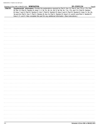 Page 8
Schedule A (Form 990 or 990-EZ) 2015
III, line 12; Part IV, Section A, lines 1, 2, 3b, 3c, 4b, 4c, 5a, 6, 9a, 9b, 9c, 11a, 11b, and 11c; Part IV, Section
Supplemental Information. Provide the explanations required by Part II, line 10; Part II, line 17a or 17b; Part
Part VI
. . . . . . . . . . . . . . . . . . . . . . . . . . . . . . . . . . . . . . . . . . . . . . . . . . . . . . . . . . . . . . . . . . . . . . . . . . . . . . . . . . . . . . . . . . . . . . . . . . . . . . . . . . . . . . . . . . . . . . . . . . . . . . . . . . . . . . . . . . . . . . . . . . . . . . . . . . . . . . . . . . . . . .
. . . . . . . . . . . . . . . . . . . . . . . . . . . . . . . . . . . . . . . . . . . . . . . . . . . . . . . . . . . . . . . . . . . . . . . . . . . . . . . . . . . . . . . . . . . . . . . . . . . . . . . . . . . . . . . . . . . . . . . . . . . . . . . . . . . . . . . . . . . . . . . . . . . . . . . . . . . . . . . . . . . . . .
. . . . . . . . . . . . . . . . . . . . . . . . . . . . . . . . . . . . . . . . . . . . . . . . . . . . . . . . . . . . . . . . . . . . . . . . . . . . . . . . . . . . . . . . . . . . . . . . . . . . . . . . . . . . . . . . . . . . . . . . . . . . . . . . . . . . . . . . . . . . . . . . . . . . . . . . . . . . . . . . . . . . . .
. . . . . . . . . . . . . . . . . . . . . . . . . . . . . . . . . . . . . . . . . . . . . . . . . . . . . . . . . . . . . . . . . . . . . . . . . . . . . . . . . . . . . . . . . . . . . . . . . . . . . . . . . . . . . . . . . . . . . . . . . . . . . . . . . . . . . . . . . . . . . . . . . . . . . . . . . . . . . . . . . . . . . .
. . . . . . . . . . . . . . . . . . . . . . . . . . . . . . . . . . . . . . . . . . . . . . . . . . . . . . . . . . . . . . . . . . . . . . . . . . . . . . . . . . . . . . . . . . . . . . . . . . . . . . . . . . . . . . . . . . . . . . . . . . . . . . . . . . . . . . . . . . . . . . . . . . . . . . . . . . . . . . . . . . . . . .
. . . . . . . . . . . . . . . . . . . . . . . . . . . . . . . . . . . . . . . . . . . . . . . . . . . . . . . . . . . . . . . . . . . . . . . . . . . . . . . . . . . . . . . . . . . . . . . . . . . . . . . . . . . . . . . . . . . . . . . . . . . . . . . . . . . . . . . . . . . . . . . . . . . . . . . . . . . . . . . . . . . . . .
. . . . . . . . . . . . . . . . . . . . . . . . . . . . . . . . . . . . . . . . . . . . . . . . . . . . . . . . . . . . . . . . . . . . . . . . . . . . . . . . . . . . . . . . . . . . . . . . . . . . . . . . . . . . . . . . . . . . . . . . . . . . . . . . . . . . . . . . . . . . . . . . . . . . . . . . . . . . . . . . . . . . . .
. . . . . . . . . . . . . . . . . . . . . . . . . . . . . . . . . . . . . . . . . . . . . . . . . . . . . . . . . . . . . . . . . . . . . . . . . . . . . . . . . . . . . . . . . . . . . . . . . . . . . . . . . . . . . . . . . . . . . . . . . . . . . . . . . . . . . . . . . . . . . . . . . . . . . . . . . . . . . . . . . . . . . .
. . . . . . . . . . . . . . . . . . . . . . . . . . . . . . . . . . . . . . . . . . . . . . . . . . . . . . . . . . . . . . . . . . . . . . . . . . . . . . . . . . . . . . . . . . . . . . . . . . . . . . . . . . . . . . . . . . . . . . . . . . . . . . . . . . . . . . . . . . . . . . . . . . . . . . . . . . . . . . . . . . . . . .
. . . . . . . . . . . . . . . . . . . . . . . . . . . . . . . . . . . . . . . . . . . . . . . . . . . . . . . . . . . . . . . . . . . . . . . . . . . . . . . . . . . . . . . . . . . . . . . . . . . . . . . . . . . . . . . . . . . . . . . . . . . . . . . . . . . . . . . . . . . . . . . . . . . . . . . . . . . . . . . . . . . . . .
. . . . . . . . . . . . . . . . . . . . . . . . . . . . . . . . . . . . . . . . . . . . . . . . . . . . . . . . . . . . . . . . . . . . . . . . . . . . . . . . . . . . . . . . . . . . . . . . . . . . . . . . . . . . . . . . . . . . . . . . . . . . . . . . . . . . . . . . . . . . . . . . . . . . . . . . . . . . . . . . . . . . . .
. . . . . . . . . . . . . . . . . . . . . . . . . . . . . . . . . . . . . . . . . . . . . . . . . . . . . . . . . . . . . . . . . . . . . . . . . . . . . . . . . . . . . . . . . . . . . . . . . . . . . . . . . . . . . . . . . . . . . . . . . . . . . . . . . . . . . . . . . . . . . . . . . . . . . . . . . . . . . . . . . . . . . .
. . . . . . . . . . . . . . . . . . . . . . . . . . . . . . . . . . . . . . . . . . . . . . . . . . . . . . . . . . . . . . . . . . . . . . . . . . . . . . . . . . . . . . . . . . . . . . . . . . . . . . . . . . . . . . . . . . . . . . . . . . . . . . . . . . . . . . . . . . . . . . . . . . . . . . . . . . . . . . . . . . . . . .
. . . . . . . . . . . . . . . . . . . . . . . . . . . . . . . . . . . . . . . . . . . . . . . . . . . . . . . . . . . . . . . . . . . . . . . . . . . . . . . . . . . . . . . . . . . . . . . . . . . . . . . . . . . . . . . . . . . . . . . . . . . . . . . . . . . . . . . . . . . . . . . . . . . . . . . . . . . . . . . . . . . . . .
. . . . . . . . . . . . . . . . . . . . . . . . . . . . . . . . . . . . . . . . . . . . . . . . . . . . . . . . . . . . . . . . . . . . . . . . . . . . . . . . . . . . . . . . . . . . . . . . . . . . . . . . . . . . . . . . . . . . . . . . . . . . . . . . . . . . . . . . . . . . . . . . . . . . . . . . . . . . . . . . . . . . . .
. . . . . . . . . . . . . . . . . . . . . . . . . . . . . . . . . . . . . . . . . . . . . . . . . . . . . . . . . . . . . . . . . . . . . . . . . . . . . . . . . . . . . . . . . . . . . . . . . . . . . . . . . . . . . . . . . . . . . . . . . . . . . . . . . . . . . . . . . . . . . . . . . . . . . . . . . . . . . . . . . . . . . .
. . . . . . . . . . . . . . . . . . . . . . . . . . . . . . . . . . . . . . . . . . . . . . . . . . . . . . . . . . . . . . . . . . . . . . . . . . . . . . . . . . . . . . . . . . . . . . . . . . . . . . . . . . . . . . . . . . . . . . . . . . . . . . . . . . . . . . . . . . . . . . . . . . . . . . . . . . . . . . . . . . . . . .
. . . . . . . . . . . . . . . . . . . . . . . . . . . . . . . . . . . . . . . . . . . . . . . . . . . . . . . . . . . . . . . . . . . . . . . . . . . . . . . . . . . . . . . . . . . . . . . . . . . . . . . . . . . . . . . . . . . . . . . . . . . . . . . . . . . . . . . . . . . . . . . . . . . . . . . . . . . . . . . . . . . . . .
. . . . . . . . . . . . . . . . . . . . . . . . . . . . . . . . . . . . . . . . . . . . . . . . . . . . . . . . . . . . . . . . . . . . . . . . . . . . . . . . . . . . . . . . . . . . . . . . . . . . . . . . . . . . . . . . . . . . . . . . . . . . . . . . . . . . . . . . . . . . . . . . . . . . . . . . . . . . . . . . . . . . . .
. . . . . . . . . . . . . . . . . . . . . . . . . . . . . . . . . . . . . . . . . . . . . . . . . . . . . . . . . . . . . . . . . . . . . . . . . . . . . . . . . . . . . . . . . . . . . . . . . . . . . . . . . . . . . . . . . . . . . . . . . . . . . . . . . . . . . . . . . . . . . . . . . . . . . . . . . . . . . . . . . . . . . .
. . . . . . . . . . . . . . . . . . . . . . . . . . . . . . . . . . . . . . . . . . . . . . . . . . . . . . . . . . . . . . . . . . . . . . . . . . . . . . . . . . . . . . . . . . . . . . . . . . . . . . . . . . . . . . . . . . . . . . . . . . . . . . . . . . . . . . . . . . . . . . . . . . . . . . . . . . . . . . . . . . . . . .
. . . . . . . . . . . . . . . . . . . . . . . . . . . . . . . . . . . . . . . . . . . . . . . . . . . . . . . . . . . . . . . . . . . . . . . . . . . . . . . . . . . . . . . . . . . . . . . . . . . . . . . . . . . . . . . . . . . . . . . . . . . . . . . . . . . . . . . . . . . . . . . . . . . . . . . . . . . . . . . . . . . . . .
. . . . . . . . . . . . . . . . . . . . . . . . . . . . . . . . . . . . . . . . . . . . . . . . . . . . . . . . . . . . . . . . . . . . . . . . . . . . . . . . . . . . . . . . . . . . . . . . . . . . . . . . . . . . . . . . . . . . . . . . . . . . . . . . . . . . . . . . . . . . . . . . . . . . . . . . . . . . . . . . . . . . . .
. . . . . . . . . . . . . . . . . . . . . . . . . . . . . . . . . . . . . . . . . . . . . . . . . . . . . . . . . . . . . . . . . . . . . . . . . . . . . . . . . . . . . . . . . . . . . . . . . . . . . . . . . . . . . . . . . . . . . . . . . . . . . . . . . . . . . . . . . . . . . . . . . . . . . . . . . . . . . . . . . . . . . .
. . . . . . . . . . . . . . . . . . . . . . . . . . . . . . . . . . . . . . . . . . . . . . . . . . . . . . . . . . . . . . . . . . . . . . . . . . . . . . . . . . . . . . . . . . . . . . . . . . . . . . . . . . . . . . . . . . . . . . . . . . . . . . . . . . . . . . . . . . . . . . . . . . . . . . . . . . . . . . . . . . . . . .
. . . . . . . . . . . . . . . . . . . . . . . . . . . . . . . . . . . . . . . . . . . . . . . . . . . . . . . . . . . . . . . . . . . . . . . . . . . . . . . . . . . . . . . . . . . . . . . . . . . . . . . . . . . . . . . . . . . . . . . . . . . . . . . . . . . . . . . . . . . . . . . . . . . . . . . . . . . . . . . . . . . . . .
Schedule A (Form 990 or 990-EZ) 2015
DAA
B, lines 1 and 2; Part IV, Section C, line 1; Part IV, Section D, lines 2 and 3; Part IV, Section E, lines 1c, 2a, 2b,
3a and 3b; Part V, line 1; Part V, Section B, line 1e; Part V, Section D, lines 5, 6, and 8; and Part V, Section E,
lines 2, 5, and 6. Also complete this part for any additional information. (See instructions.)
NOWCASTSA 90-0585154
NOWCASTSA 11/15/2016 10:23 AM Pg 25
 