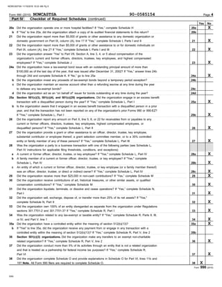 Form 990 (2015)
DAA
No
Yes
Form 990 (2015) Page 4
Part IV Checklist of Required Schedules (continued)
28
a
b
c
29
30
31
32
33
34
35a
36
37
Was the organization a party to a business transaction with one of the following parties (see Schedule L,
A current or former officer, director, trustee, or key employee? If "Yes," complete Schedule L, Part IV . . . . . . . . . . . . . . . . . . . . . . . . . . . . . . . .
A family member of a current or former officer, director, trustee, or key employee? If "Yes," complete
Schedule L, Part IV . . . . . . . . . . . . . . . . . . . . . . . . . . . . . . . . . . . . . . . . . . . . . . . . . . . . . . . . . . . . . . . . . . . . . . . . . . . . . . . . . . . . . . . . . . . . . . . . . . . . . . . . . . . . . . . . . . . . . .
An entity of which a current or former officer, director, trustee, or key employee (or a family member thereof)
was an officer, director, trustee, or direct or indirect owner? If “Yes,” complete Schedule L, Part IV . . . . . . . . . . . . . . . . . . . . . . . . . . . . . . . . . . .
Did the organization receive more than $25,000 in non-cash contributions? If “Yes,” complete Schedule M . . . . . . . . . . . . . . . . . . . . . . . . . . .
Did the organization receive contributions of art, historical treasures, or other similar assets, or qualified
conservation contributions? If “Yes,” complete Schedule M . . . . . . . . . . . . . . . . . . . . . . . . . . . . . . . . . . . . . . . . . . . . . . . . . . . . . . . . . . . . . . . . . . . . . . . . . . . . .
Did the organization liquidate, terminate, or dissolve and cease operations? If “Yes,” complete Schedule N,
Part I . . . . . . . . . . . . . . . . . . . . . . . . . . . . . . . . . . . . . . . . . . . . . . . . . . . . . . . . . . . . . . . . . . . . . . . . . . . . . . . . . . . . . . . . . . . . . . . . . . . . . . . . . . . . . . . . . . . . . . . . . . . . . . . . . . . . .
Did the organization sell, exchange, dispose of, or transfer more than 25% of its net assets? If "Yes,"
complete Schedule N, Part II . . . . . . . . . . . . . . . . . . . . . . . . . . . . . . . . . . . . . . . . . . . . . . . . . . . . . . . . . . . . . . . . . . . . . . . . . . . . . . . . . . . . . . . . . . . . . . . . . . . . . . . . . . . .
Did the organization own 100% of an entity disregarded as separate from the organization under Regulations
sections 301.7701-2 and 301.7701-3? If “Yes,” complete Schedule R, Part I . . . . . . . . . . . . . . . . . . . . . . . . . . . . . . . . . . . . . . . . . . . . . . . . . . . . . . . . . . .
Was the organization related to any tax-exempt or taxable entity? If “Yes,” complete Schedule R, Parts II, III,
or IV, and Part V, line 1 . . . . . . . . . . . . . . . . . . . . . . . . . . . . . . . . . . . . . . . . . . . . . . . . . . . . . . . . . . . . . . . . . . . . . . . . . . . . . . . . . . . . . . . . . . . . . . . . . . . . . . . . . . . . . . . . . .
Did the organization have a controlled entity within the meaning of section 512(b)(13)? . . . . . . . . . . . . . . . . . . . . . . . . . . . . . . . . . . . . . . . . . . . . . . .
If "Yes" to line 35a, did the organization receive any payment from or engage in any transaction with a
Section 501(c)(3) organizations. Did the organization make any transfers to an exempt non-charitable
related organization? If “Yes,” complete Schedule R, Part V, line 2 . . . . . . . . . . . . . . . . . . . . . . . . . . . . . . . . . . . . . . . . . . . . . . . . . . . . . . . . . . . . . . . . . . . . .
Did the organization conduct more than 5% of its activities through an entity that is not a related organization
and that is treated as a partnership for federal income tax purposes? If “Yes,” complete Schedule R,
37
36
35a
34
33
32
31
30
29
28a
28b
28c
Part VI . . . . . . . . . . . . . . . . . . . . . . . . . . . . . . . . . . . . . . . . . . . . . . . . . . . . . . . . . . . . . . . . . . . . . . . . . . . . . . . . . . . . . . . . . . . . . . . . . . . . . . . . . . . . . . . . . . . . . . . . . . . . . . . . . . .
21
22
23
24a
24b
24c
24d
25a
25b
26
27
substantial contributor or employee thereof, a grant selection committee member, or to a 35% controlled
Did the organization provide a grant or other assistance to an officer, director, trustee, key employee,
current or former officers, directors, trustees, key employees, highest compensated employees, or
Did the organization report any amount on Part X, line 5, 6, or 22 for receivables from or payables to any
year, and that the transaction has not been reported on any of the organization's prior Forms 990 or 990-EZ?
Is the organization aware that it engaged in an excess benefit transaction with a disqualified person in a prior
transaction with a disqualified person during the year? If “Yes,” complete Schedule L, Part I . . . . . . . . . . . . . . . . . . . . . . . . . . . . . . . . . . . . . . . . . .
Section 501(c)(3), 501(c)(4), and 501(c)(29) organizations. Did the organization engage in an excess benefit
Did the organization act as an “on behalf of” issuer for bonds outstanding at any time during the year? . . . . . . . . . . . . . . . . . . . . . . . . . . . . . . .
to defease any tax-exempt bonds? . . . . . . . . . . . . . . . . . . . . . . . . . . . . . . . . . . . . . . . . . . . . . . . . . . . . . . . . . . . . . . . . . . . . . . . . . . . . . . . . . . . . . . . . . . . . . . . . . . . . . .
Did the organization maintain an escrow account other than a refunding escrow at any time during the year
Did the organization invest any proceeds of tax-exempt bonds beyond a temporary period exception? . . . . . . . . . . . . . . . . . . . . . . . . . . . . . . . .
through 24d and complete Schedule K. If “No,” go to line 25a . . . . . . . . . . . . . . . . . . . . . . . . . . . . . . . . . . . . . . . . . . . . . . . . . . . . . . . . . . . . . . . . . . . . . . . . . .
$100,000 as of the last day of the year, that was issued after December 31, 2002? If “Yes,” answer lines 24b
Did the organization have a tax-exempt bond issue with an outstanding principal amount of more than
organization's current and former officers, directors, trustees, key employees, and highest compensated
Did the organization answer “Yes” to Part VII, Section A, line 3, 4, or 5 about compensation of the
Did the organization report more than $5,000 of grants or other assistance to or for domestic individuals on
Did the organization report more than $5,000 of grants or other assistance to any domestic organization or
27
26
b
25a
d
c
b
24a
23
22
21
domestic government on Part IX, column (A), line 1? If “Yes,” complete Schedule I, Parts I and II . . . . . . . . . . . . . . . . . . . . . . . . . . . . . . . . . . . .
Part IX, column (A), line 2? If “Yes,” complete Schedule I, Parts I and III . . . . . . . . . . . . . . . . . . . . . . . . . . . . . . . . . . . . . . . . . . . . . . . . . . . . . . . . . . . . . . .
employees? If "Yes," complete Schedule J . . . . . . . . . . . . . . . . . . . . . . . . . . . . . . . . . . . . . . . . . . . . . . . . . . . . . . . . . . . . . . . . . . . . . . . . . . . . . . . . . . . . . . . . . . . . .
If "Yes," complete Schedule L, Part I . . . . . . . . . . . . . . . . . . . . . . . . . . . . . . . . . . . . . . . . . . . . . . . . . . . . . . . . . . . . . . . . . . . . . . . . . . . . . . . . . . . . . . . . . . . . . . . . . . . .
entity or family member of any of these persons? If “Yes,” complete Schedule L, Part III . . . . . . . . . . . . . . . . . . . . . . . . . . . . . . . . . . . . . . . . . . . . . .
Part IV instructions for applicable filing thresholds, conditions, and exceptions):
38 Did the organization complete Schedule O and provide explanations in Schedule O for Part VI, lines 11b and
38
19? Note. All Form 990 filers are required to complete Schedule O.
b
controlled entity within the meaning of section 512(b)(13)? If “Yes,” complete Schedule R, Part V, line 2 . . . . . . . . . . . . . . . . . . . . . . . . . . . . . 35b
disqualified persons? If "Yes," complete Schedule L, Part II . . . . . . . . . . . . . . . . . . . . . . . . . . . . . . . . . . . . . . . . . . . . . . . . . . . . . . . . . . . . . . . . . . . . . . . . . . . .
20b
20a
If “Yes” to line 20a, did the organization attach a copy of its audited financial statements to this return? . . . . . . . . . . . . . . . . . . . . . . . . . . . . . .
b
Did the organization operate one or more hospital facilities? If “Yes,” complete Schedule H . . . . . . . . . . . . . . . . . . . . . . . . . . . . . . . . . . . . . . . . . . .
20a
NOWCASTSA 90-0585154
X
X
X
X
X
X
X
X
X
X
X
X
X
X
X
X
X
X
X
X
X
X
NOWCASTSA 11/15/2016 10:23 AM Pg 9
 