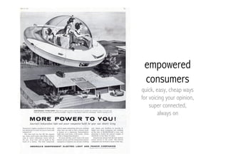 empowered
 consumers
quick, easy, cheap ways
for voicing your opinion,
    super connected,
        always on
 