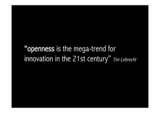 “openness is the mega-trend for
innovation in the 21st century” Tim Lebrecht
 