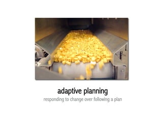 adaptive planning
responding to change over following a plan
 
