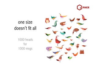 one size
doesn’t fit all

  1000 heads
     for
  1000 msgs
 