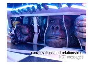 conversations and relationships,
                NOT messages
 