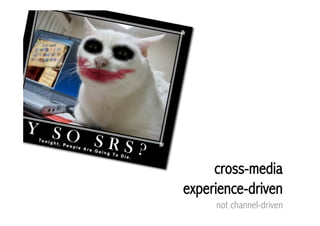 cross-media
experience-driven
     not channel-driven
 