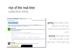 rise of the real-time
collective mind

                         getting information that’s
                              relevant to who I am,
                          where I am and what I’m
                                              up to
                           sharing information with
                            the right people, at the
                        right time, in the right way
 