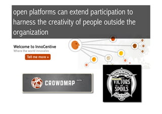open platforms can extend participation to
harness the creativity of people outside the
organization
 