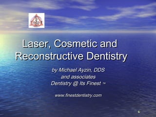 Laser, Cosmetic and
Reconstructive Dentistry
by Michael Ayzin, DDS
and associates
Dentistry @ Its Finest ™
www.finestdentistry.com

 