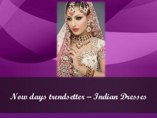 Now days trendsetter – Indian Dresses
 
