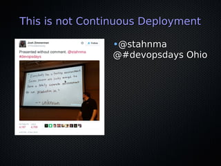 This is not Continuous DeploymentThis is not Continuous Deployment
•@stahnma@stahnma
@#devopsdays Ohio@#devopsdays Ohio
 