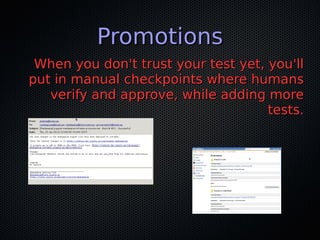 PromotionsPromotions
When you don't trust your test yet, you'llWhen you don't trust your test yet, you'll
put in manual checkpoints where humansput in manual checkpoints where humans
verify and approve, while adding moreverify and approve, while adding more
tests.tests.
 