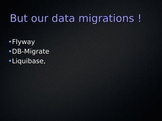 But our data migrations !But our data migrations !
•FlywayFlyway
•DB-MigrateDB-Migrate
•Liquibase,Liquibase,
 