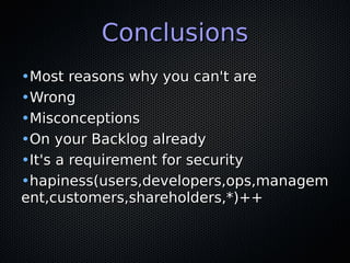 ConclusionsConclusions
•Most reasons why you can't areMost reasons why you can't are
•WrongWrong
•MisconceptionsMisconceptions
•On your Backlog alreadyOn your Backlog already
•It's a requirement for securityIt's a requirement for security
•hapiness(users,developers,ops,managemhapiness(users,developers,ops,managem
ent,customers,shareholders,*)++ent,customers,shareholders,*)++
 