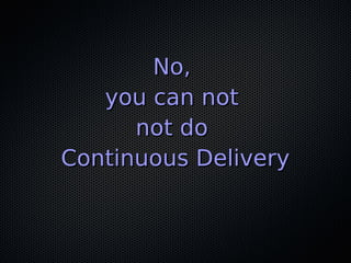 No, we can't do continuous delivery